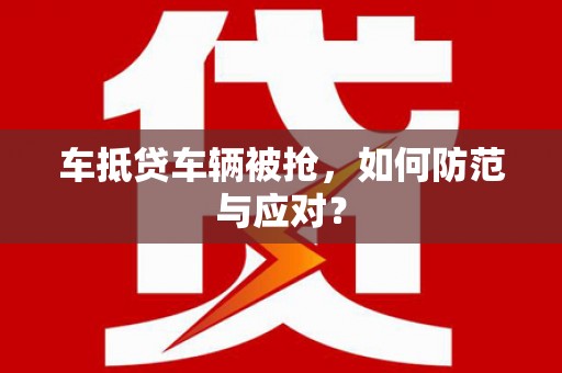 中宁车抵贷车辆被抢，如何防范与应对？
