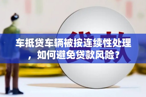 中宁车抵贷车辆被按连续性处理，如何避免贷款风险？