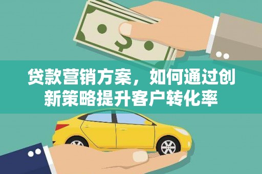 洪洞贷款营销方案，如何通过创新策略提升客户转化率