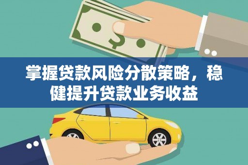 洪洞掌握贷款风险分散策略，稳健提升贷款业务收益