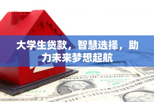 政和大学生贷款，智慧选择，助力未来梦想起航