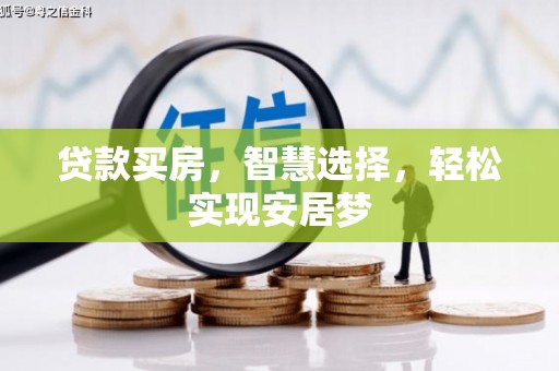 克什克腾旗贷款买房，智慧选择，轻松实现安居梦
