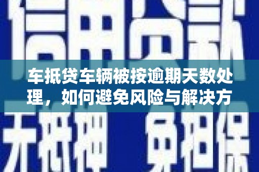 城厢车抵贷车辆被按逾期天数处理，如何避免风险与解决方案