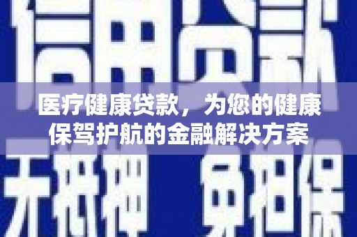 官田医疗健康贷款，为您的健康保驾护航的金融解决方案