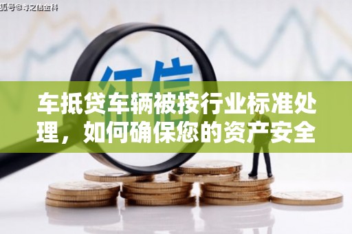 克什克腾旗车抵贷车辆被按行业标准处理，如何确保您的资产安全？