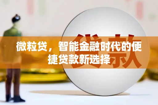 克什克腾旗微粒贷，智能金融时代的便捷贷款新选择