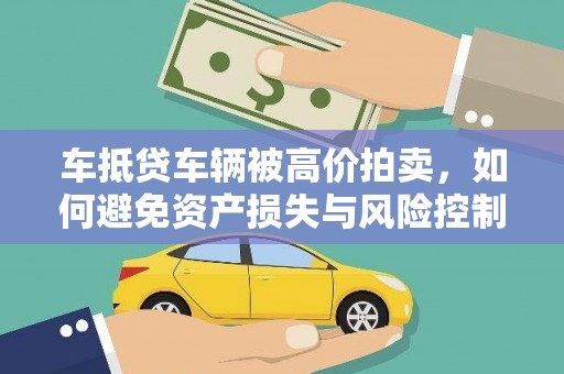 哈密车抵贷车辆被高价拍卖，如何避免资产损失与风险控制