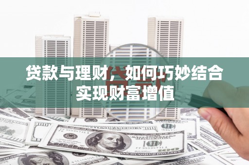 哈密贷款与理财，如何巧妙结合实现财富增值