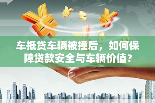 连云车抵贷车辆被撞后，如何保障贷款安全与车辆价值？