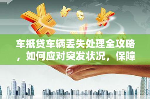 哈密车抵贷车辆丢失处理全攻略，如何应对突发状况，保障您的权益