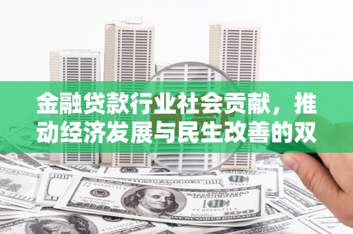 西城金融贷款行业社会贡献，推动经济发展与民生改善的双重引擎