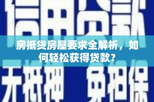 连云房抵贷房屋要求全解析，如何轻松获得贷款？