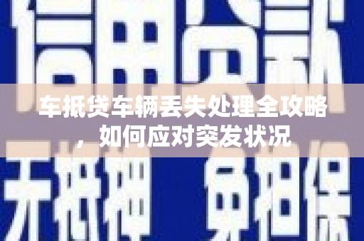 广宁车抵贷车辆丢失处理全攻略，如何应对突发状况