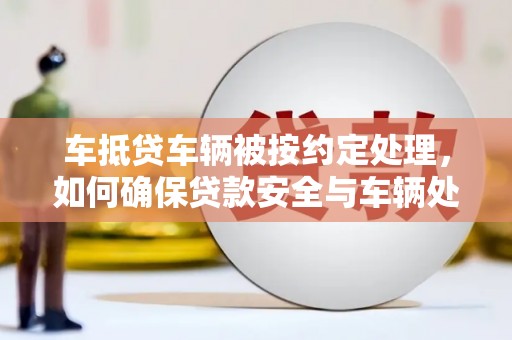 尖石车抵贷车辆被按约定处理，如何确保贷款安全与车辆处置？