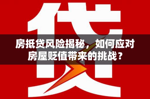 西城房抵贷风险揭秘，如何应对房屋贬值带来的挑战？