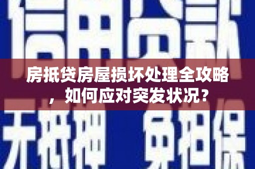 尖石房抵贷房屋损坏处理全攻略，如何应对突发状况？