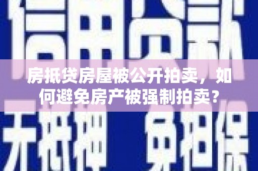 广宁房抵贷房屋被公开拍卖，如何避免房产被强制拍卖？