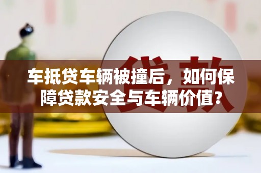 黄州车抵贷车辆被撞后，如何保障贷款安全与车辆价值？