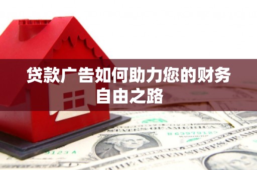 西城贷款广告如何助力您的财务自由之路
