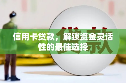 西城信用卡贷款，解锁资金灵活性的最佳选择