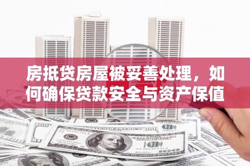 荣昌房抵贷房屋被妥善处理，如何确保贷款安全与资产保值