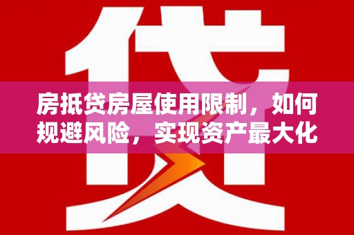 抚远房抵贷房屋使用限制，如何规避风险，实现资产最大化？