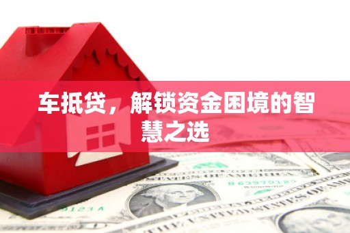 抚远车抵贷，解锁资金困境的智慧之选