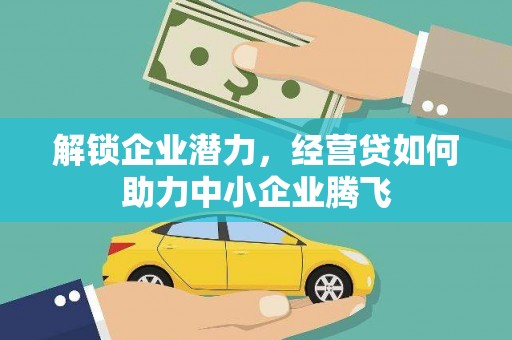 荣昌解锁企业潜力，经营贷如何助力中小企业腾飞