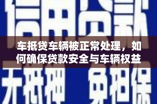 资源车抵贷车辆被正常处理，如何确保贷款安全与车辆权益？