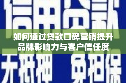 桥东如何通过贷款口碑营销提升品牌影响力与客户信任度