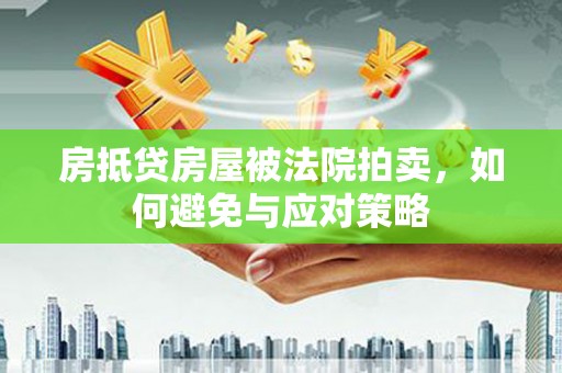 哈密房抵贷房屋被法院拍卖，如何避免与应对策略