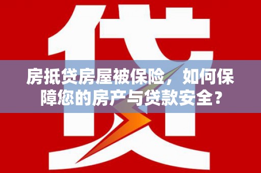 哈密房抵贷房屋被保险，如何保障您的房产与贷款安全？