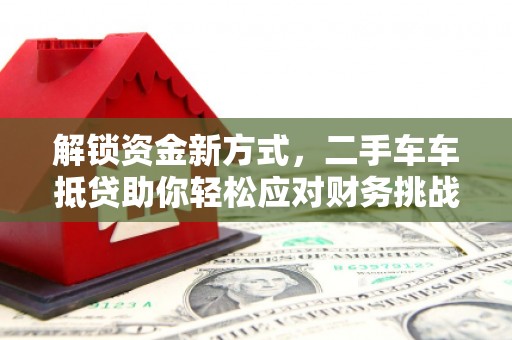 惠水解锁资金新方式，二手车车抵贷助你轻松应对财务挑战