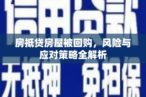 安义房抵贷房屋被回购，风险与应对策略全解析