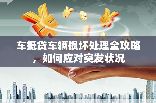 郓城车抵贷车辆损坏处理全攻略，如何应对突发状况