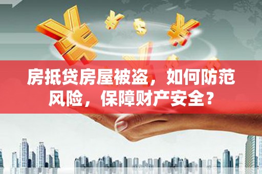 瑞安房抵贷房屋被盗，如何防范风险，保障财产安全？