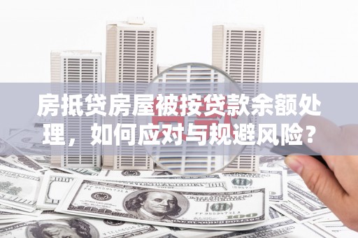 薛城房抵贷房屋被按贷款余额处理，如何应对与规避风险？