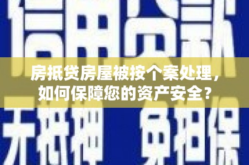 宜黄房抵贷房屋被按个案处理，如何保障您的资产安全？