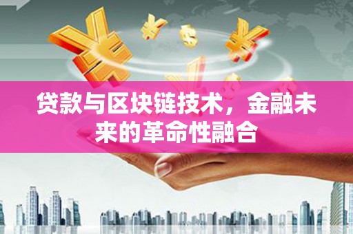 薛城贷款与区块链技术，金融未来的革命性融合