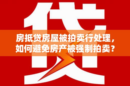 江达房抵贷房屋被拍卖行处理，如何避免房产被强制拍卖？