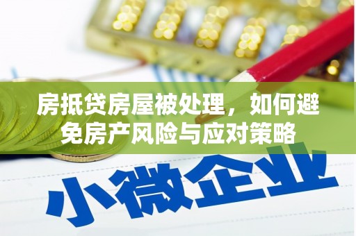 西城房抵贷房屋被处理，如何避免房产风险与应对策略