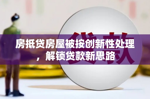 大城房抵贷房屋被按创新性处理，解锁贷款新思路