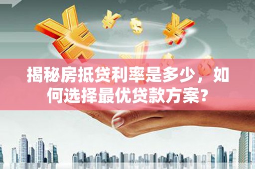 大城揭秘房抵贷利率是多少，如何选择最优贷款方案？