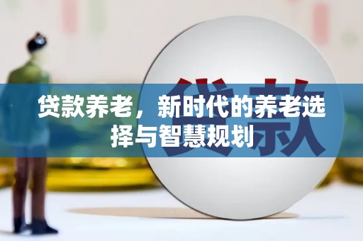 青神贷款养老，新时代的养老选择与智慧规划