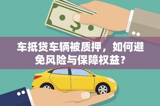 江达车抵贷车辆被质押，如何避免风险与保障权益？