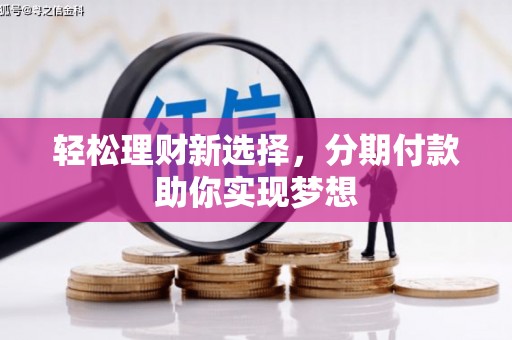 江达轻松理财新选择，分期付款助你实现梦想