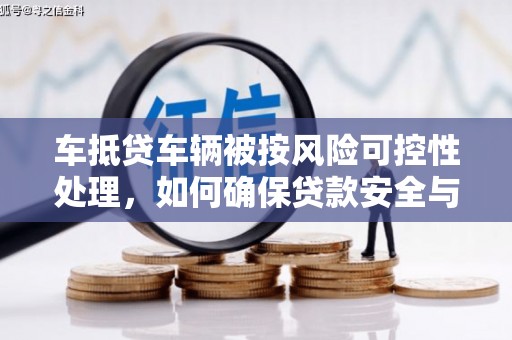 肃北车抵贷车辆被按风险可控性处理，如何确保贷款安全与高效？