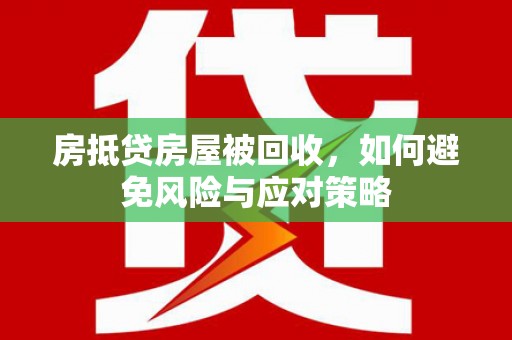 永和房抵贷房屋被回收，如何避免风险与应对策略