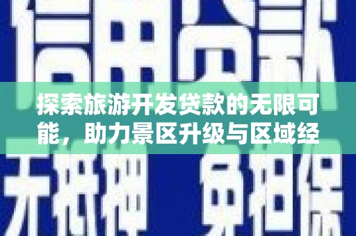 永和探索旅游开发贷款的无限可能，助力景区升级与区域经济腾飞