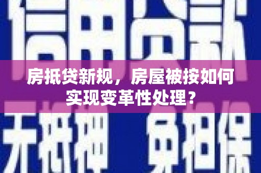 永和房抵贷新规，房屋被按如何实现变革性处理？